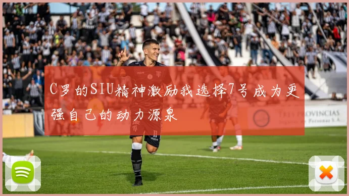 C罗的SIU精神激励我选择7号成为更强自己的动力源泉