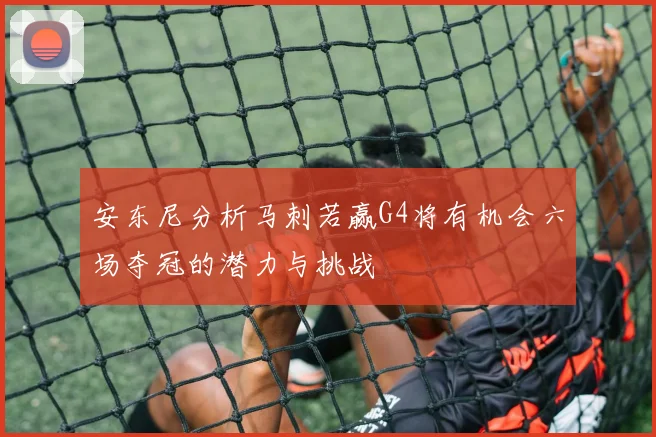 安东尼分析马刺若赢G4将有机会六场夺冠的潜力与挑战